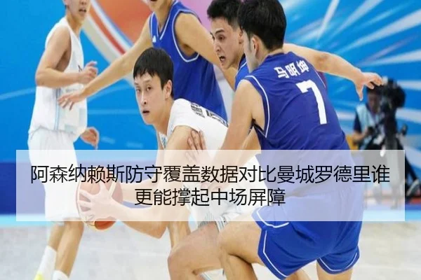 阿森纳赖斯防守覆盖数据对比曼城罗德里谁更能撑起中场屏障
